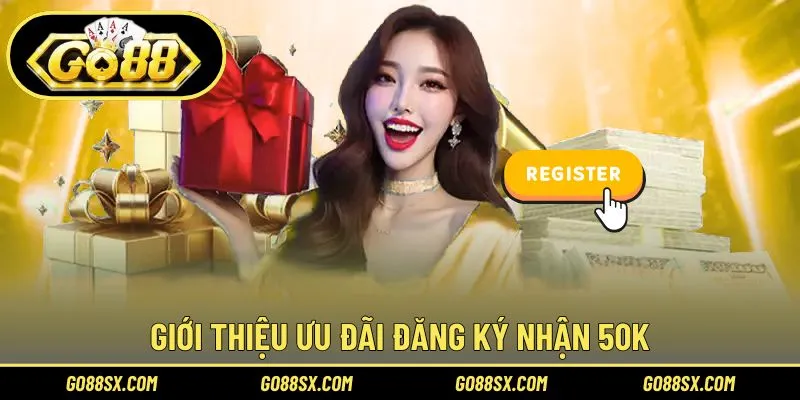 Sơ lược về ưu đãi đăng ký nhận 50K